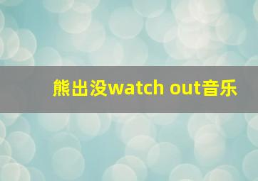 熊出没watch out音乐